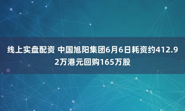 线上实盘配资 中国旭阳集团6月6日耗资约412.92万港元回购165万股