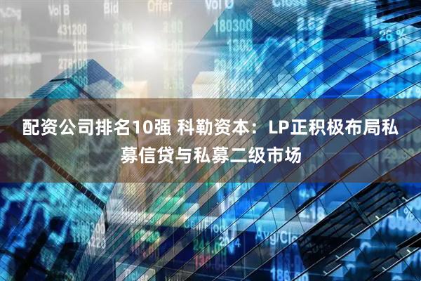 配资公司排名10强 科勒资本：LP正积极布局私募信贷与私募二级市场