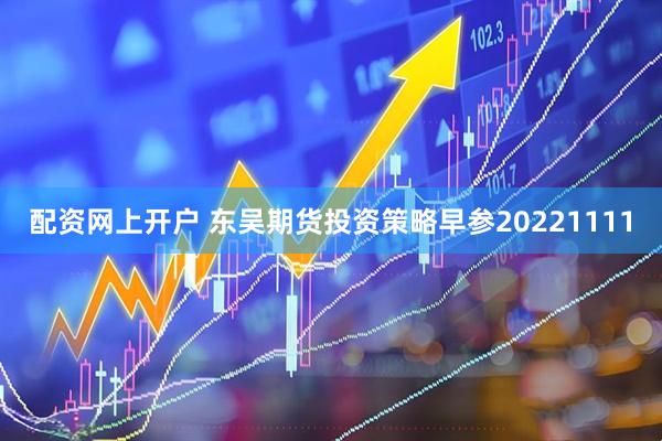 配资网上开户 东吴期货投资策略早参20221111