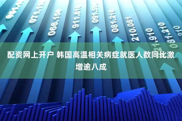 配资网上开户 韩国高温相关病症就医人数同比激增逾八成