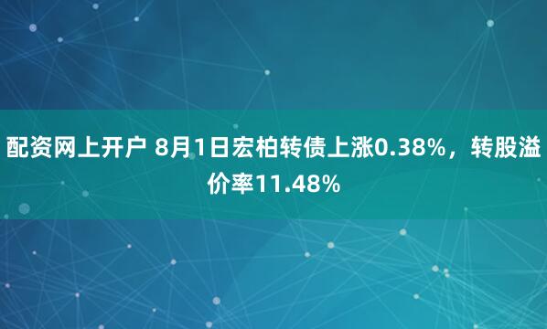 配资网上开户 8月1日宏柏转债上涨0.38%，转股溢价率11.48%