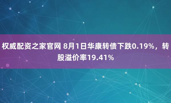 权威配资之家官网 8月1日华康转债下跌0.19%，转股溢价率19.41%