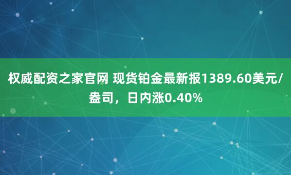 权威配资之家官网 现货铂金最新报1389.60美元/盎司，日内涨0.40%