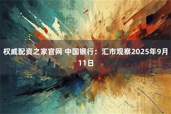 权威配资之家官网 中国银行：汇市观察2025年9月11日