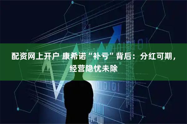 配资网上开户 康希诺“补亏”背后：分红可期，经营隐忧未除