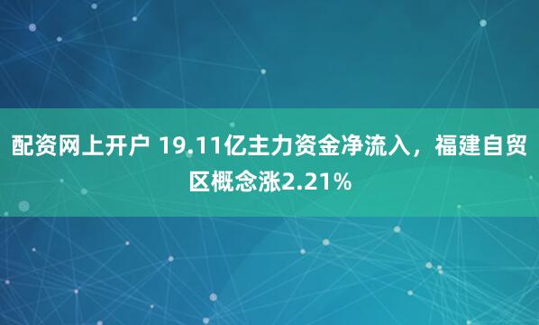 配资网上开户 19.11亿主力资金净流入，福建自贸区概念涨2.21%