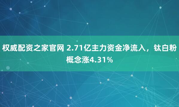 权威配资之家官网 2.71亿主力资金净流入，钛白粉概念涨4.31%