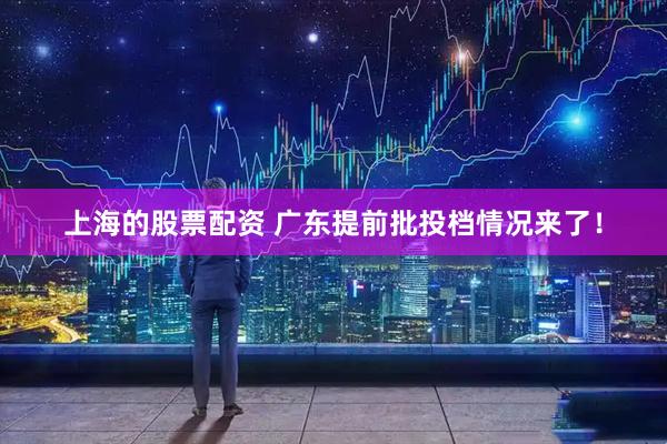 上海的股票配资 广东提前批投档情况来了！