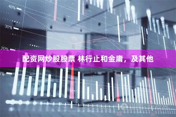 配资网炒股股票 林行止和金庸，及其他