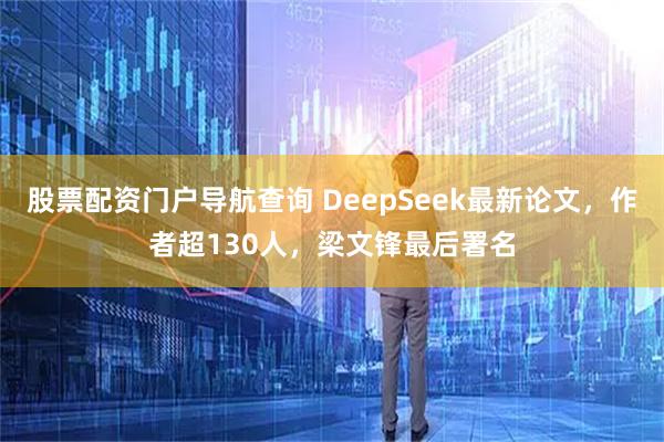 股票配资门户导航查询 DeepSeek最新论文，作者超130人，梁文锋最后署名