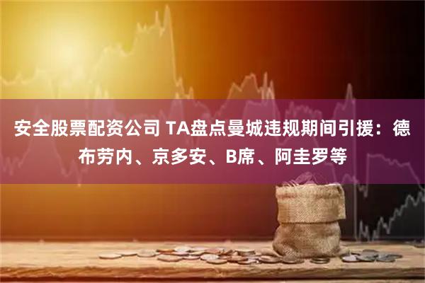 安全股票配资公司 TA盘点曼城违规期间引援：德布劳内、京多安、B席、阿圭罗等