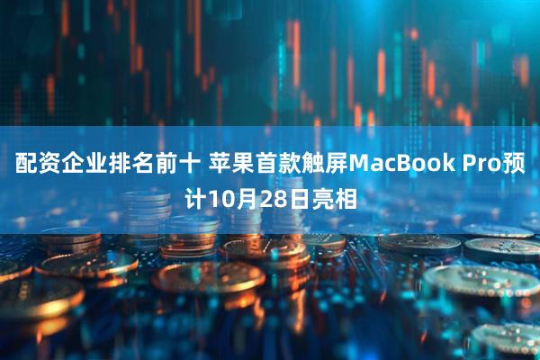 配资企业排名前十 苹果首款触屏MacBook Pro预计10月28日亮相