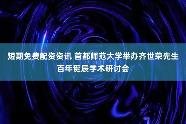 短期免费配资资讯 首都师范大学举办齐世荣先生百年诞辰学术研讨会